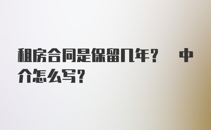 租房合同是保留几年? 中介怎么写?