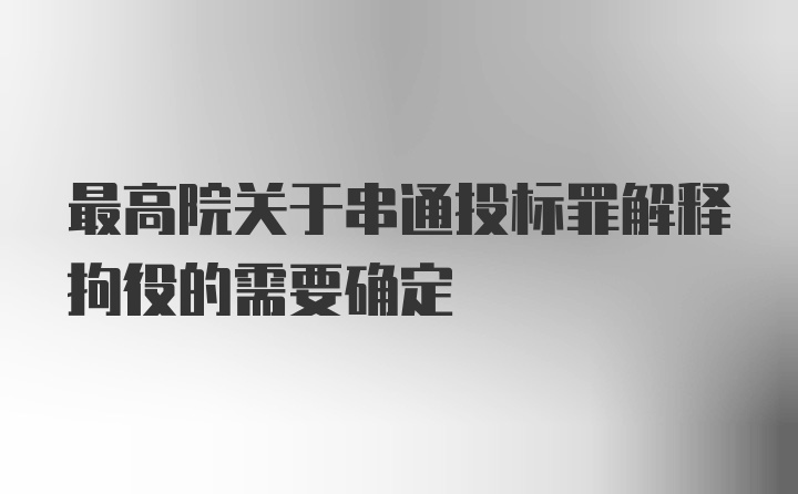 最高院关于串通投标罪解释拘役的需要确定