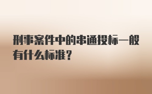 刑事案件中的串通投标一般有什么标准？