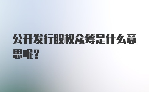 公开发行股权众筹是什么意思呢？