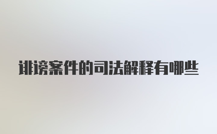 诽谤案件的司法解释有哪些