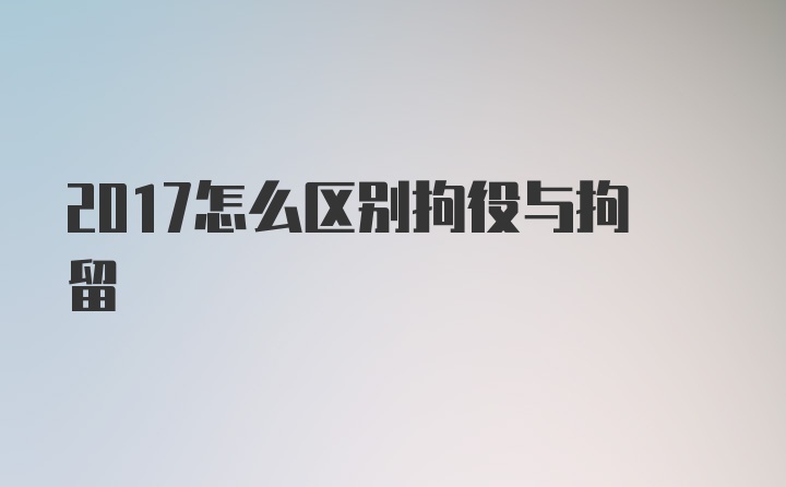 2017怎么区别拘役与拘留