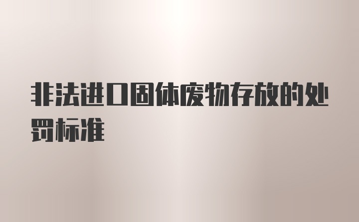 非法进口固体废物存放的处罚标准