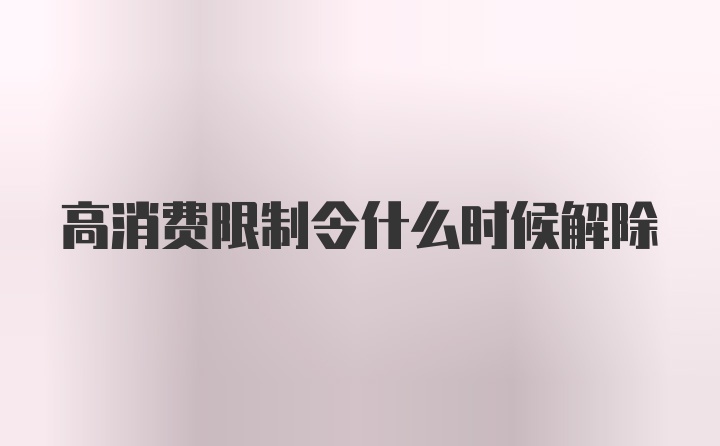 高消费限制令什么时候解除