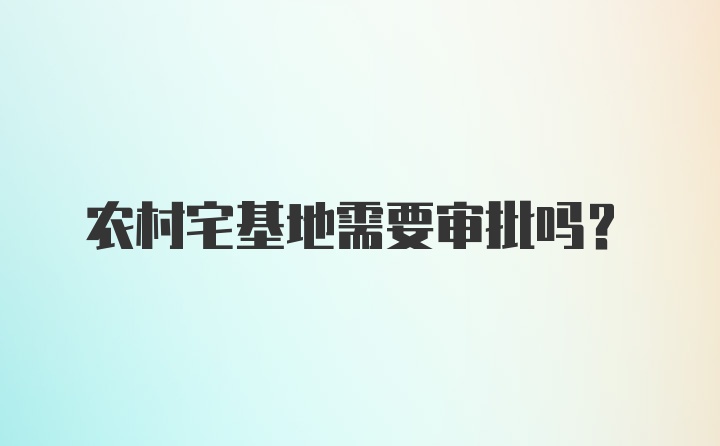 农村宅基地需要审批吗？