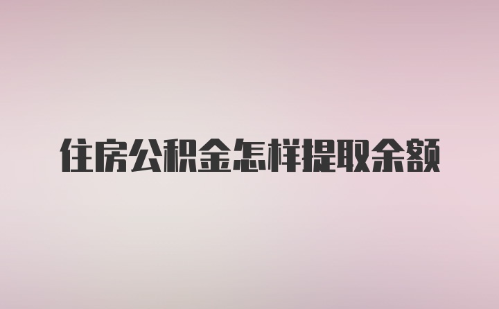 住房公积金怎样提取余额