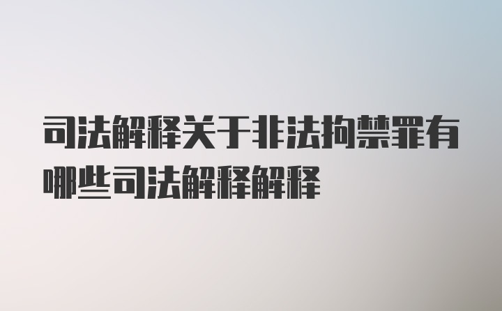 司法解释关于非法拘禁罪有哪些司法解释解释