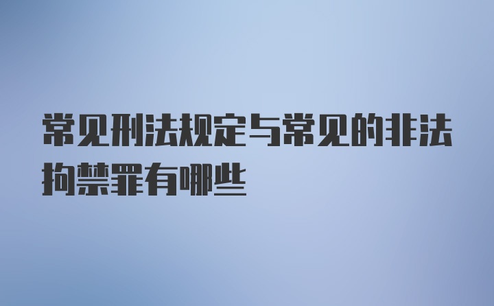 常见刑法规定与常见的非法拘禁罪有哪些