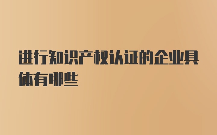 进行知识产权认证的企业具体有哪些