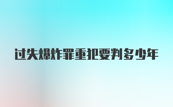 过失爆炸罪重犯要判多少年