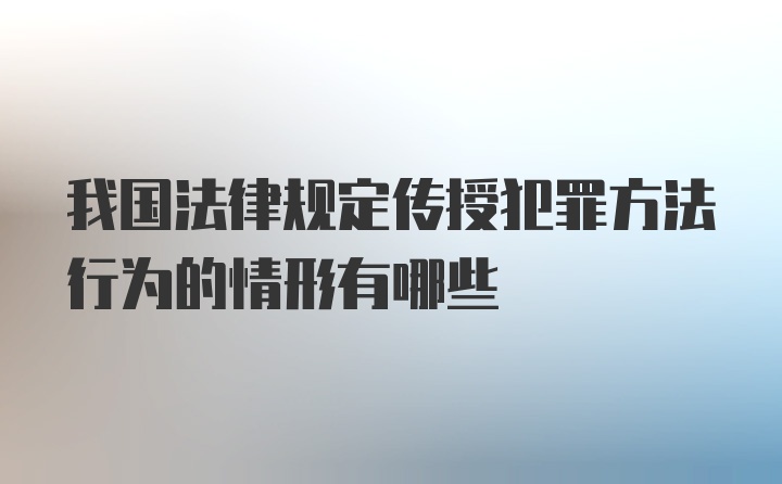 我国法律规定传授犯罪方法行为的情形有哪些