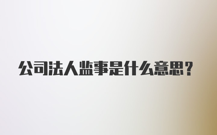 公司法人监事是什么意思？