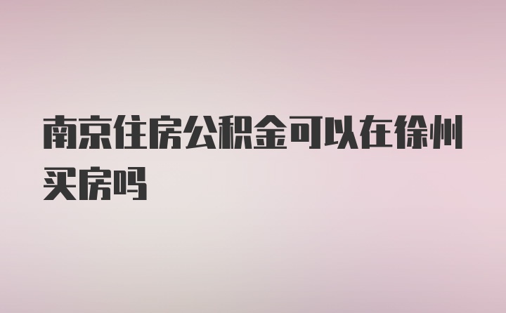 南京住房公积金可以在徐州买房吗