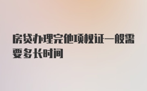 房贷办理完他项权证一般需要多长时间