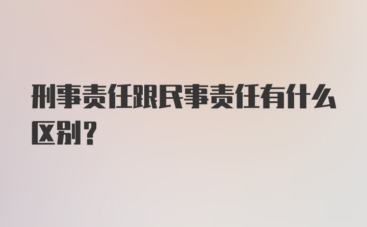 刑事责任跟民事责任有什么区别？