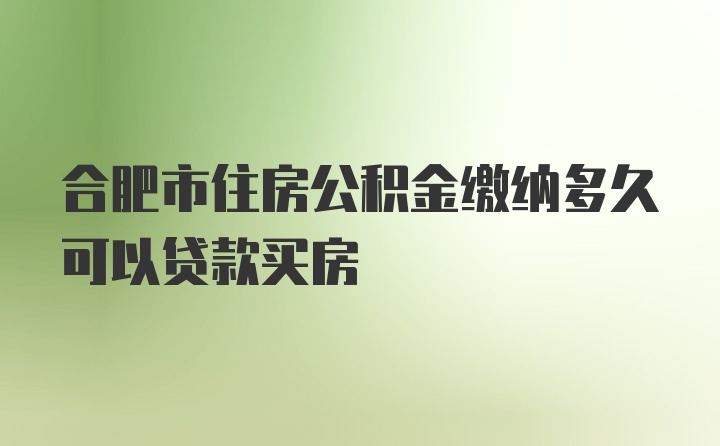 合肥市住房公积金缴纳多久可以贷款买房