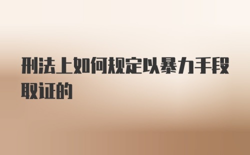 刑法上如何规定以暴力手段取证的