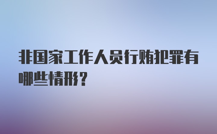 非国家工作人员行贿犯罪有哪些情形？