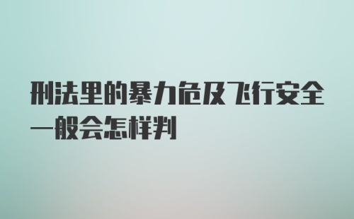 刑法里的暴力危及飞行安全一般会怎样判