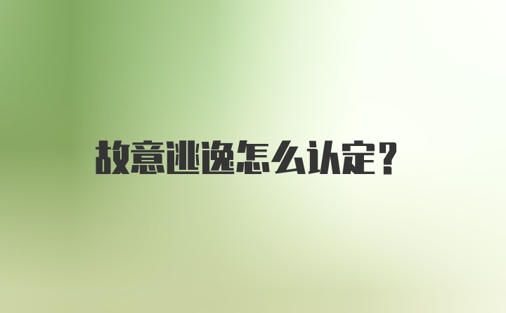 故意逃逸怎么认定？