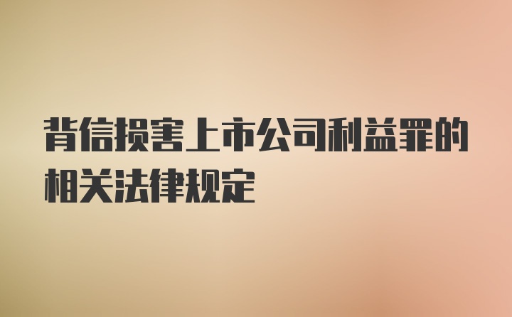 背信损害上市公司利益罪的相关法律规定