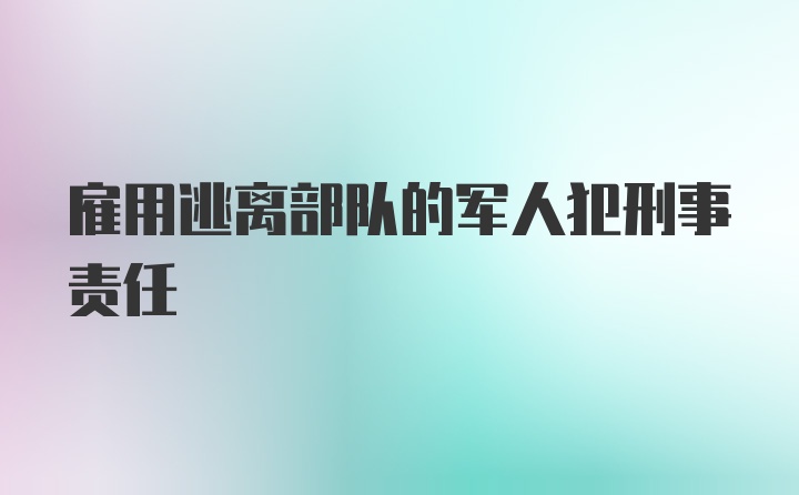 雇用逃离部队的军人犯刑事责任