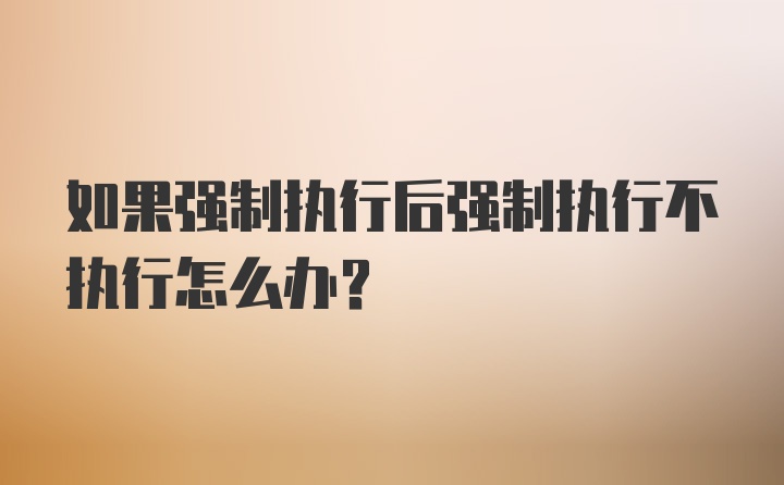 如果强制执行后强制执行不执行怎么办？