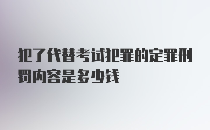 犯了代替考试犯罪的定罪刑罚内容是多少钱