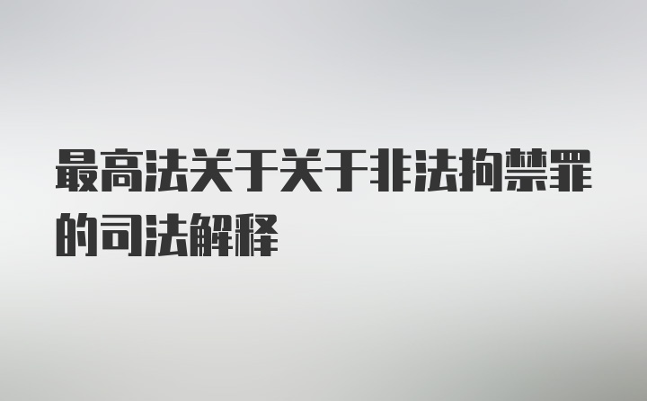 最高法关于关于非法拘禁罪的司法解释