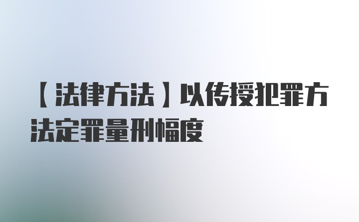 【法律方法】以传授犯罪方法定罪量刑幅度