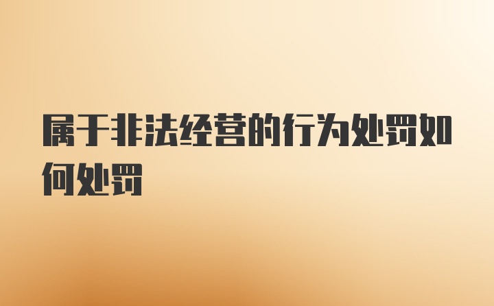 属于非法经营的行为处罚如何处罚