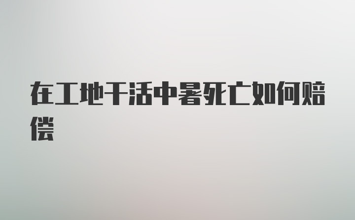 在工地干活中暑死亡如何赔偿