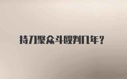 持刀聚众斗殴判几年？