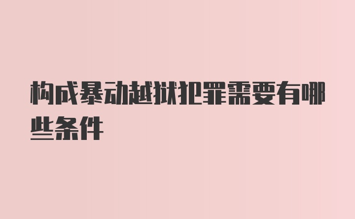 构成暴动越狱犯罪需要有哪些条件