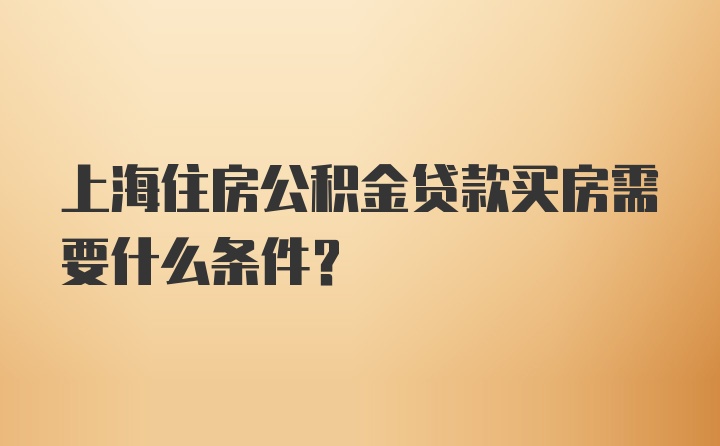 上海住房公积金贷款买房需要什么条件?