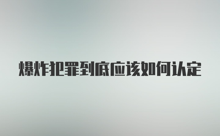 爆炸犯罪到底应该如何认定