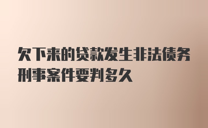 欠下来的贷款发生非法债务刑事案件要判多久