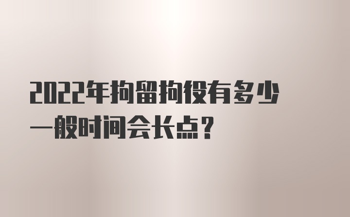 2022年拘留拘役有多少一般时间会长点？