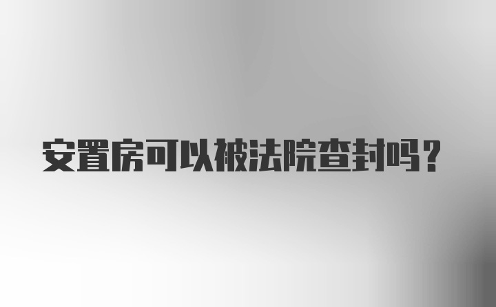 安置房可以被法院查封吗?