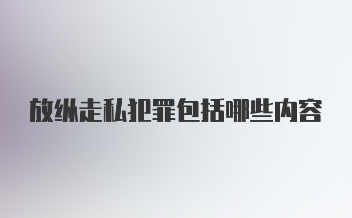 放纵走私犯罪包括哪些内容