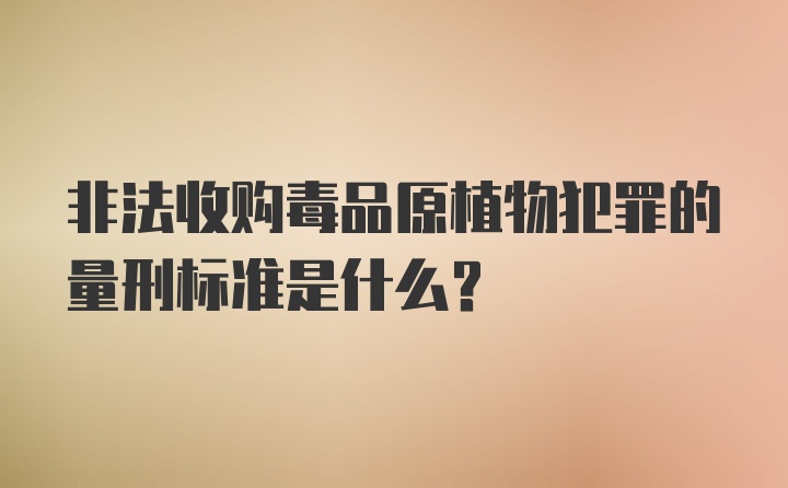 非法收购毒品原植物犯罪的量刑标准是什么？