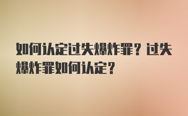 如何认定过失爆炸罪？过失爆炸罪如何认定？