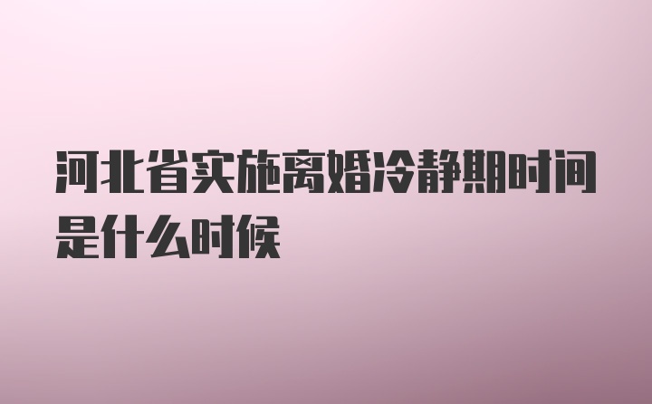 河北省实施离婚冷静期时间是什么时候