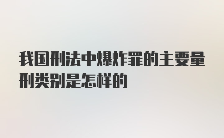 我国刑法中爆炸罪的主要量刑类别是怎样的