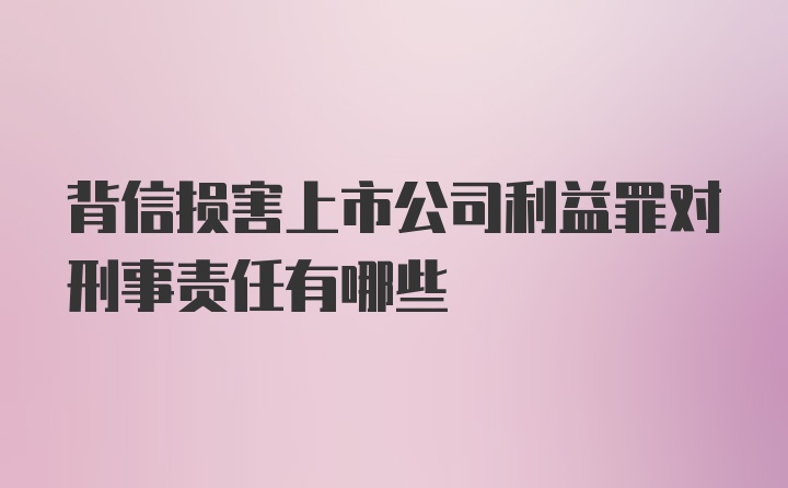 背信损害上市公司利益罪对刑事责任有哪些