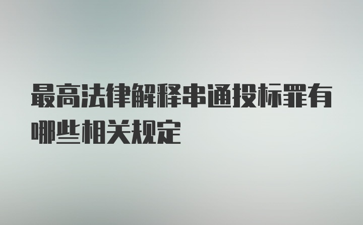 最高法律解释串通投标罪有哪些相关规定