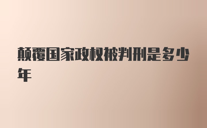 颠覆国家政权被判刑是多少年