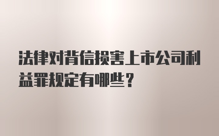 法律对背信损害上市公司利益罪规定有哪些?