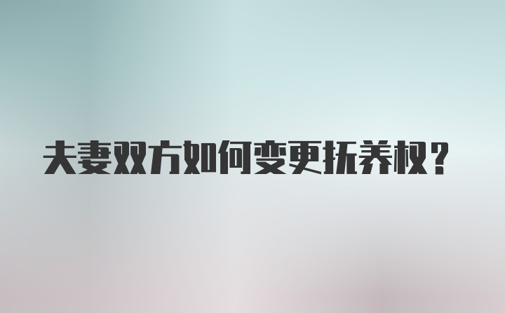 夫妻双方如何变更抚养权?