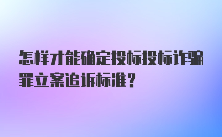 怎样才能确定投标投标诈骗罪立案追诉标准？